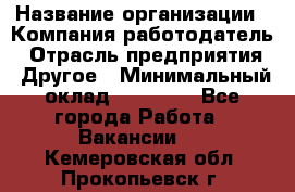 Pr › Название организации ­ Компания-работодатель › Отрасль предприятия ­ Другое › Минимальный оклад ­ 16 000 - Все города Работа » Вакансии   . Кемеровская обл.,Прокопьевск г.